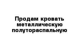 Продам кровать металлическую полутораспальную